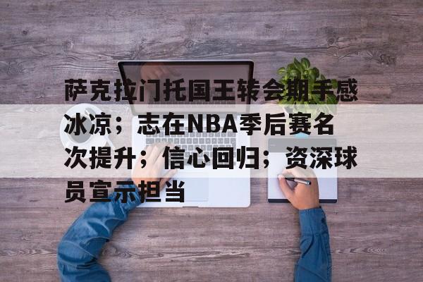 萨克拉门托国王转会期手感冰凉；志在NBA季后赛名次提升；信心回归；资深球员宣示担当的简单介绍-LOL