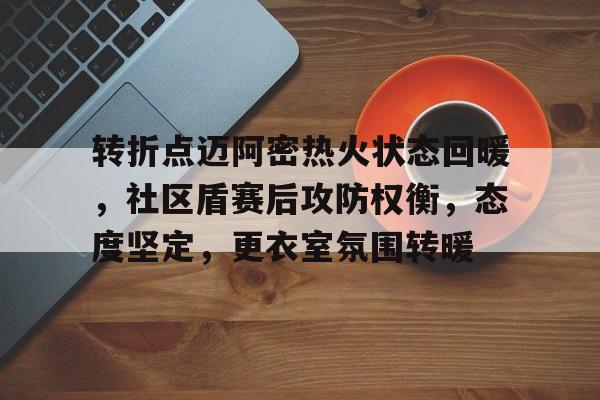 转折点迈阿密热火状态回暖，社区盾赛后攻防权衡，态度坚定，更衣室氛围转暖的简单介绍-英雄联盟S15