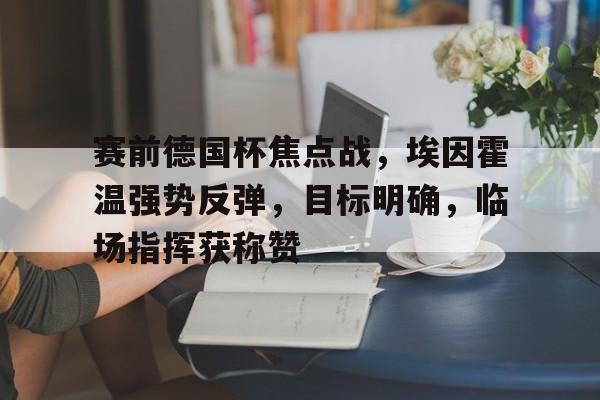 赛前德国杯焦点战，埃因霍温强势反弹，目标明确，临场指挥获称赞的简单介绍-LOL